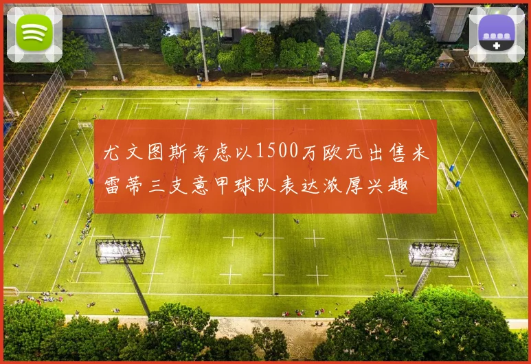尤文图斯考虑以1500万欧元出售米雷蒂三支意甲球队表达浓厚兴趣