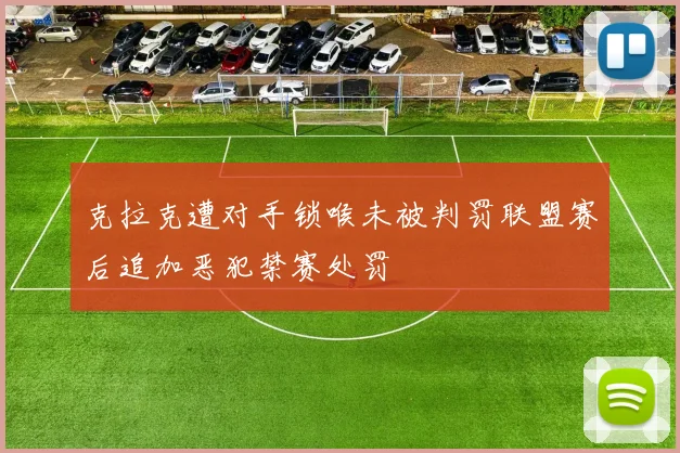 克拉克遭对手锁喉未被判罚联盟赛后追加恶犯禁赛处罚